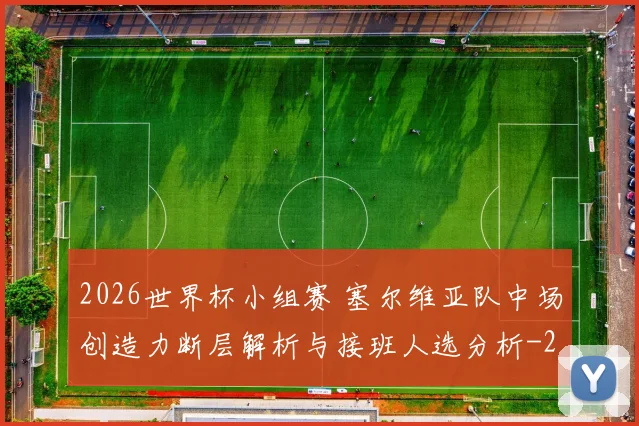 2026世界杯小组赛 塞尔维亚队中场创造力断层解析与接班人选分析
