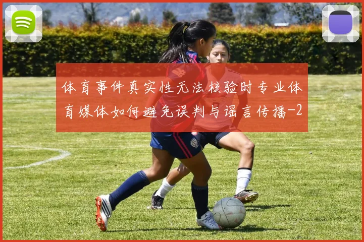 体育事件真实性无法核验时专业体育媒体如何避免误判与谣言传播