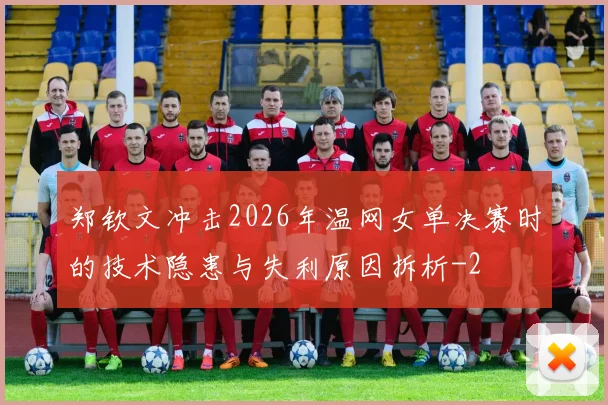 郑钦文冲击2026年温网女单决赛时的技术隐患与失利原因拆析