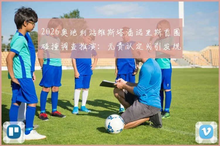 2026奥地利站维斯塔潘诺里斯首圈碰撞调查推演:无责认定或引发规则争议