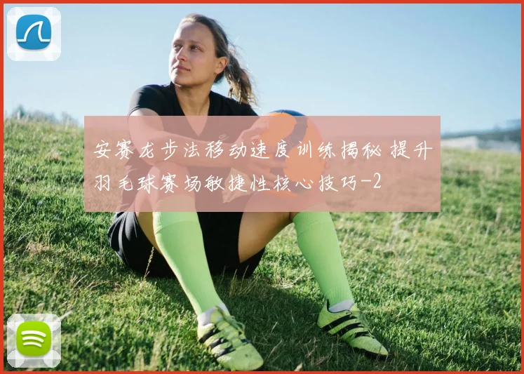 安赛龙步法移动速度训练揭秘 提升羽毛球赛场敏捷性核心技巧