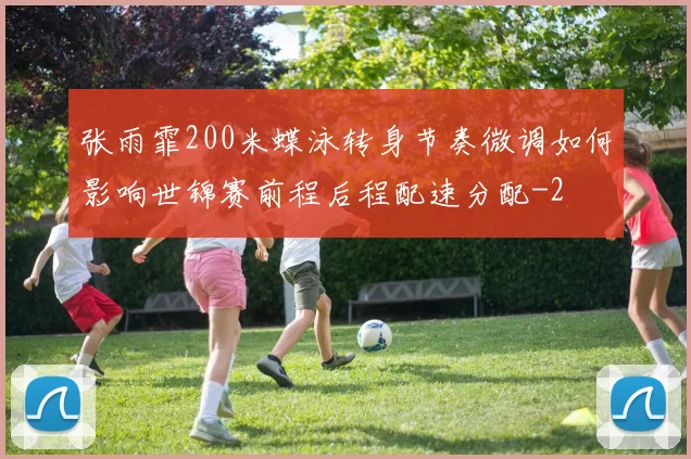 张雨霏200米蝶泳转身节奏微调如何影响世锦赛前程后程配速分配