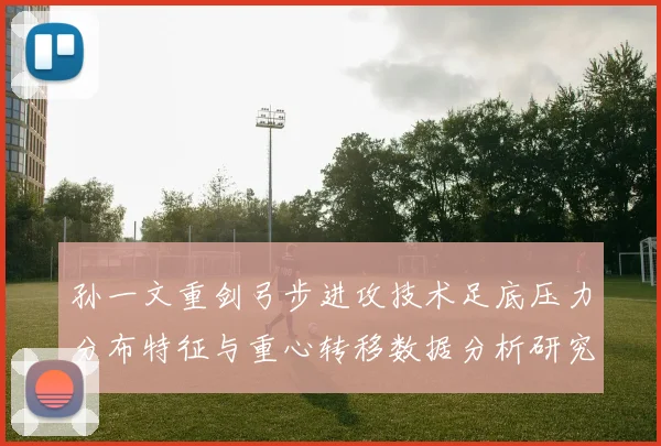 孙一文重剑弓步进攻技术足底压力分布特征与重心转移数据分析研究