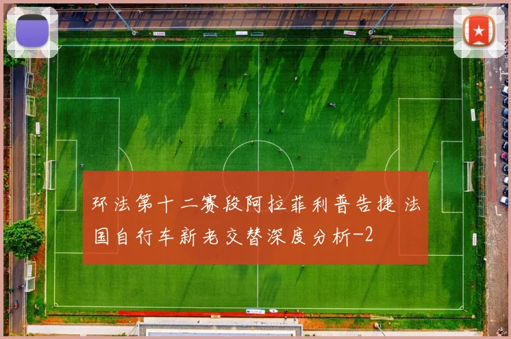 环法第十二赛段阿拉菲利普告捷 法国自行车新老交替深度分析