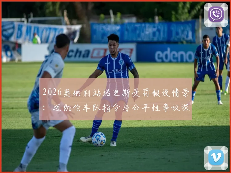 2026奥地利站诺里斯受罚假设情景：迈凯伦车队指令与公平性争议深度复盘