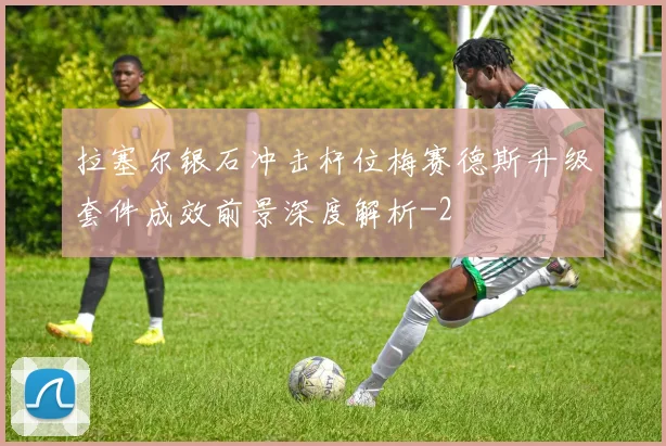 拉塞尔银石冲击杆位梅赛德斯升级套件成效前景深度解析