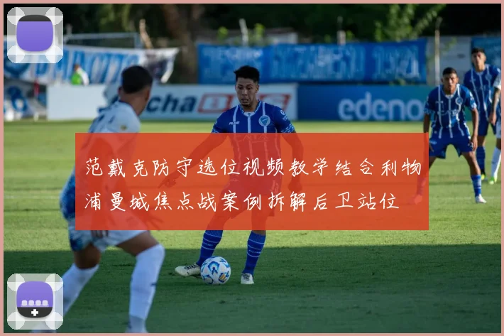 范戴克防守选位视频教学结合利物浦曼城焦点战案例拆解后卫站位