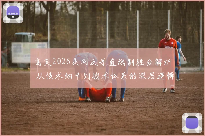 高芙2026美网反手直线制胜分解析 从技术细节到战术体系的深层逻辑